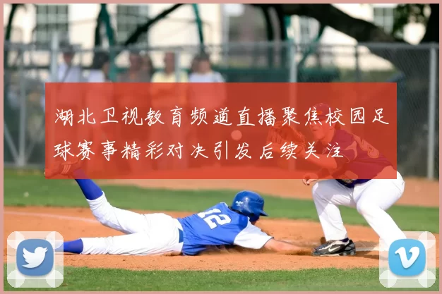 湖北卫视教育频道直播聚焦校园足球赛事精彩对决引发后续关注
