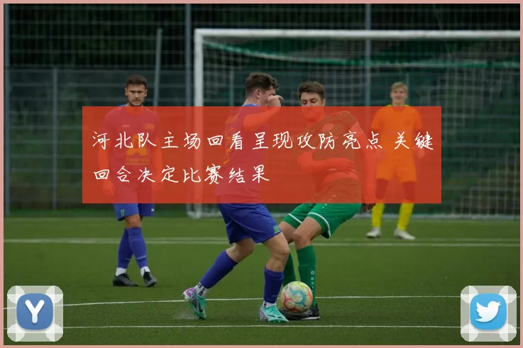 河北队主场回看呈现攻防亮点 关键回合决定比赛结果