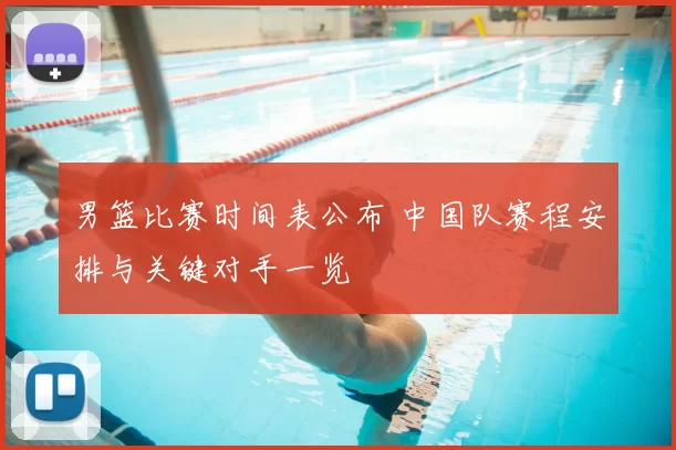 男篮比赛时间表公布 中国队赛程安排与关键对手一览