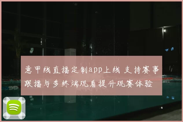 意甲线直播定制app上线 支持赛事跟播与多终端观看提升观赛体验