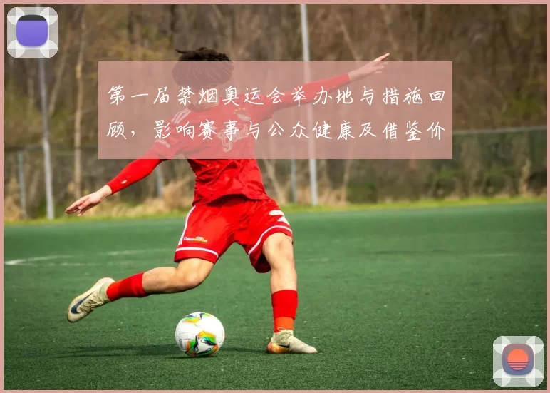第一届禁烟奥运会举办地与措施回顾，影响赛事与公众健康及借鉴价值