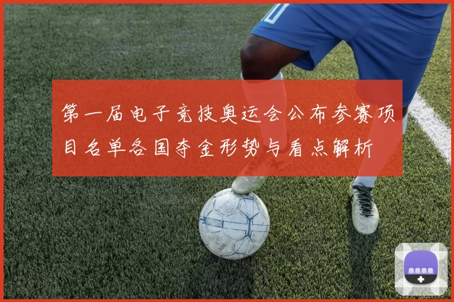 第一届电子竞技奥运会公布参赛项目名单各国夺金形势与看点解析