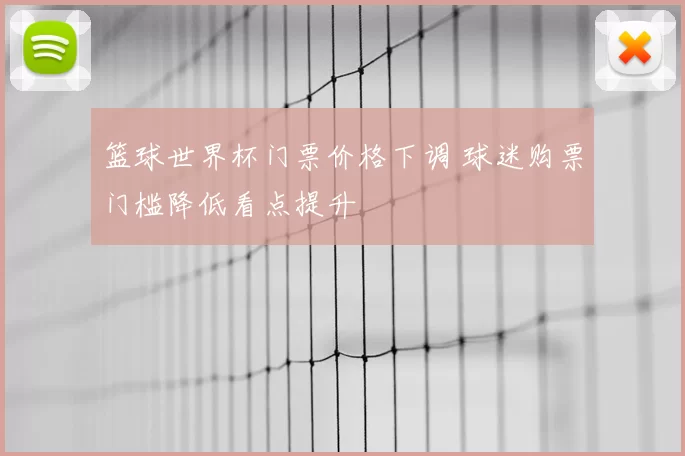 篮球世界杯门票价格下调 球迷购票门槛降低看点提升