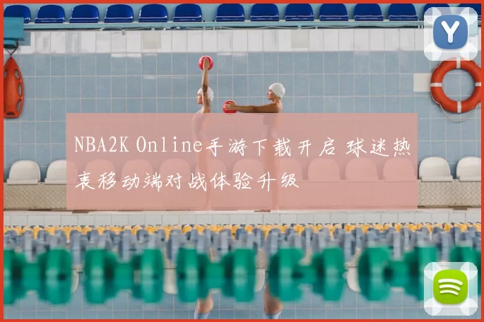 NBA2K Online手游下载开启 球迷热衷移动端对战体验升级