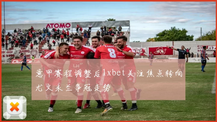 意甲赛程调整后1xbet关注焦点转向尤文米兰争冠走势