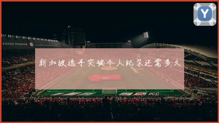 新加坡选手突破个人纪录还需多久
