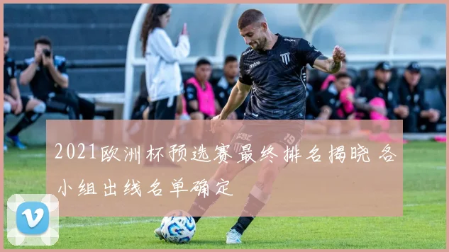 2021欧洲杯预选赛最终排名揭晓 各小组出线名单确定