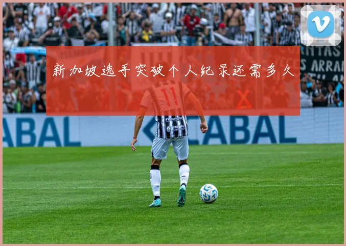 新加坡选手突破个人纪录还需多久