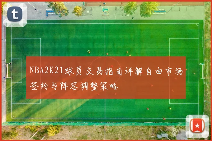 NBA2K21球员交易指南详解自由市场签约与阵容调整策略