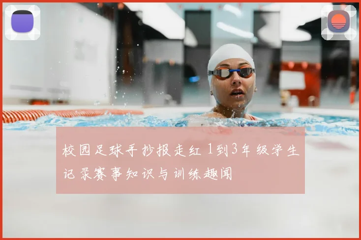 校园足球手抄报走红 1到3年级学生记录赛事知识与训练趣闻