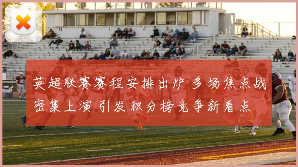 英超联赛赛程安排出炉 多场焦点战密集上演 引发积分榜竞争新看点