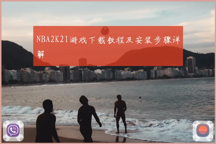 NBA2K21游戏下载教程及安装步骤详解