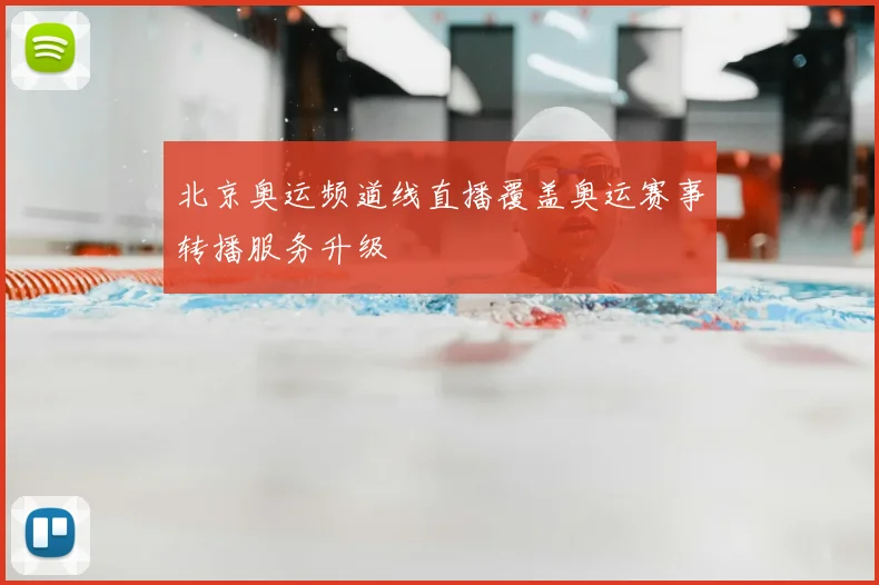 北京奥运频道线直播覆盖奥运赛事转播服务升级