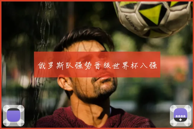俄罗斯队强势晋级世界杯八强