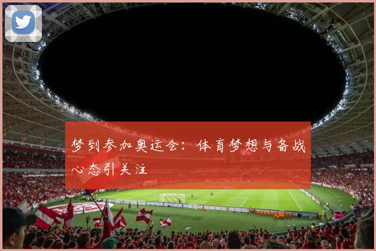 梦到参加奥运会：体育梦想与备战心态引关注