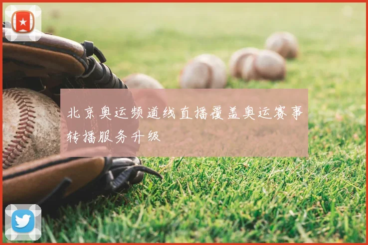 北京奥运频道线直播覆盖奥运赛事转播服务升级
