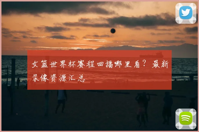 女篮世界杯赛程回播哪里看?最新录像资源汇总